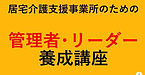 【居宅介護支援事業所のための「管理者・リーダー養成講座」】(2024.10.17)