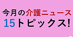 【今月の介護ニュース！15トピックス】(2024.10.25)