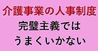 【介護事業の人事制度　完璧主義ではうまくいかない】(2024.10.29)