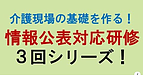 【介護現場の基礎を作る！「情報公表対応研修」3回シリーズ！】(2024.11.22)