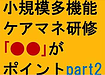 【小規模多機能ケアマネ研修「●●」がポイント！part2】(2024.11.30)