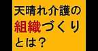 【介護事業　天晴れ介護の組織づくりとは？】(2024.12.11)