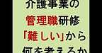 【介護事業の管理職研修　「難しい」からどう考えるか？】(2024.12.12)