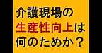 【介護現場の生産性向上は何のためか？】(2025.1.7)