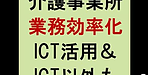 【介護事業所の業務効率化　ICT活用＆ICT以外も】(2025.1.15)