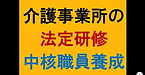 【介護事業所の法定研修＆中核職員養成】(2025.1.29)