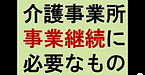 【介護事業所　事業継続に必要なものとは？】(2025.2.3)