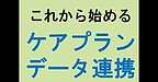 【これから始める！ケアプランデータ連携システム】(2025.2.4)