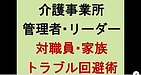 【介護事業所　管理者・リーダーのための「対職員・家族　トラブル回避術」】(2025.2.8)