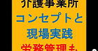 【介護事業所　コンセプトと現場実践　労務管理も重要ですね！】(2025.2.16)