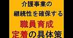 【介護事業の継続性を確保する「職員育成・定着」の具体策成果を決める！】(2025.2.22)