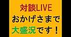 【対談LIVE　おかげさまで大盛況です！】(2025.2.24)