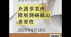 【2025年6月10日　介護事業所　階層別研修の重要性】(2025.6.10)