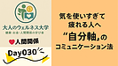 Day030：気を使いすぎて疲れる人へ｜“自分軸”のコミュニケーション法！