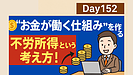 Day152：“お金が働く仕組み”を作る｜不労所得という考え方！