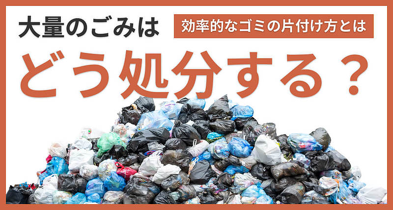 大量のごみはどう処分する？効率的なごみの片付け方とは