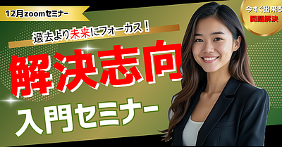 【12月zoom無料セミナー】過去より未来にフォーカス！　解決志向入門セミナー