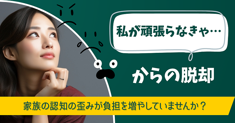 「私が頑張らなきゃ…」家族の認知の歪みが負担を増やしていませんか？