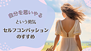 「自分を思いやる」という勇気—セルフコンパッションのすすめ—