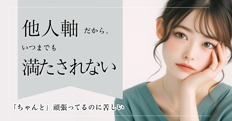 他人軸だから、いつまでも満たされない―「ちゃんと」頑張ってるのに苦しい