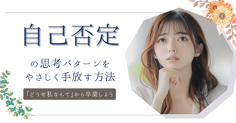 自己否定の思考パターンをやさしく手放す方法　ー「どうせ私なんて」から卒業しよう