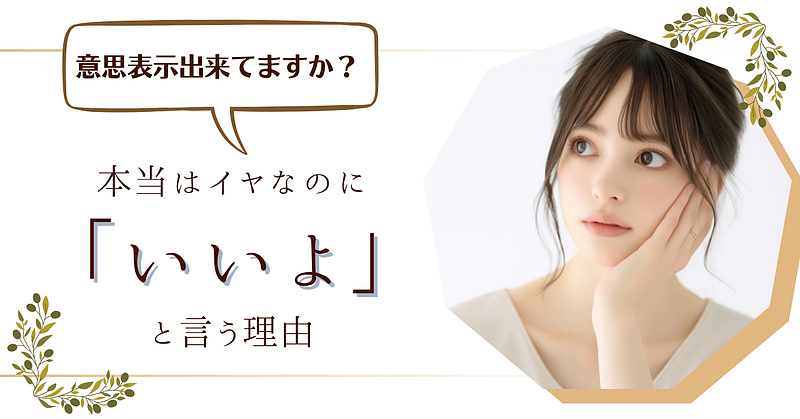 意思表示出来てますか？本当はイヤなのに「いいよ」と言う理由