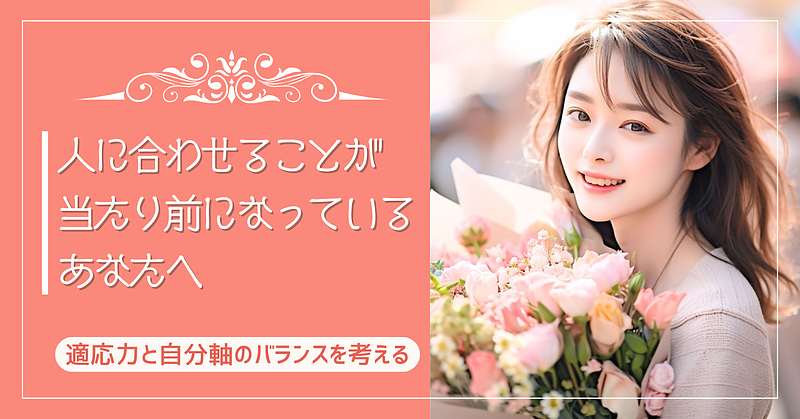 人に合わせることが当たり前になっているあなたへ─適応力と自分軸のバランスを考える