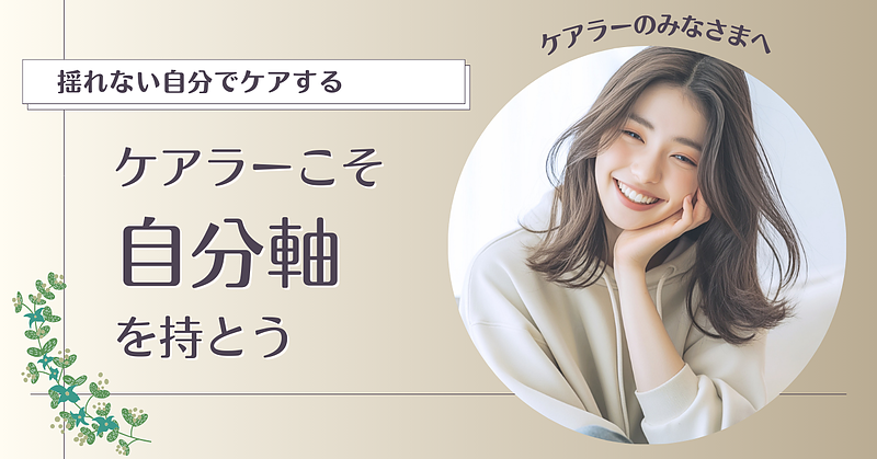 ケアラーこそ自分軸を持とう -揺れない自分でケアする-