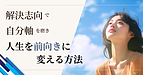 解決志向で自分軸を磨き、人生を前向きに変える方法