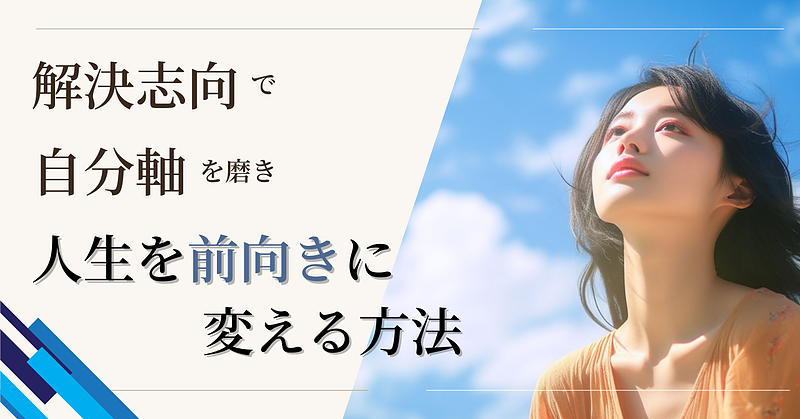 解決志向で自分軸を磨き、人生を前向きに変える方法