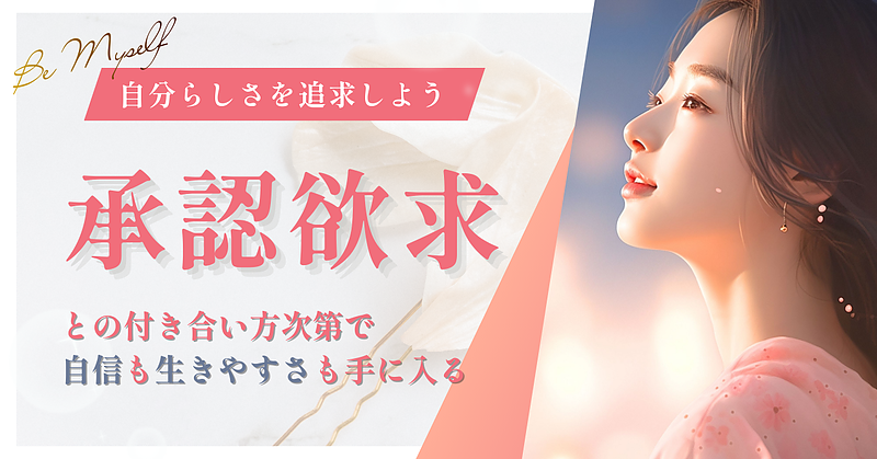 承認欲求との付き合い方次第で、自信も生きやすさも手に入る