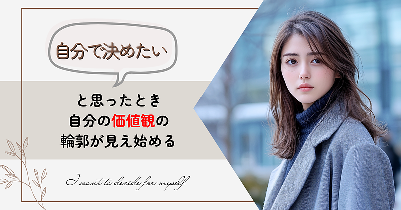 「自分で決めたい」と思ったとき、自分の価値観の輪郭が見え始める 「自分で決めたい」と思ったとき、自分の価値観の輪郭が見え始める
