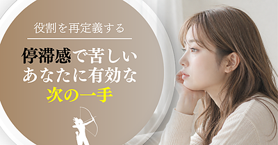 停滞感で苦しいあなたに有効な次の一手｜役割を再定義する