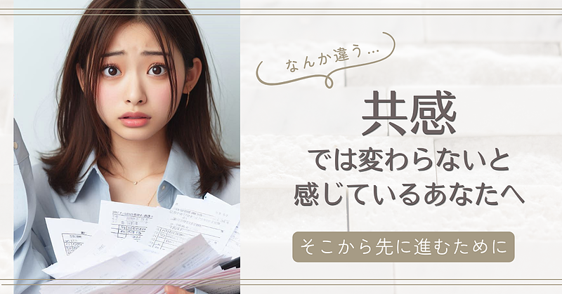 共感では変わらないと感じているあなたへ｜そこから先に進むために