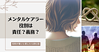 メンタルケアラー役割は責任？義務？　－重いと感じたら読む話