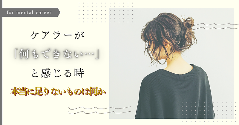 ケアラーが「何もできない」と感じる時、本当に足りないものは何か ケアラーが「何もできない」と感じる時、本当に足りないものは何か