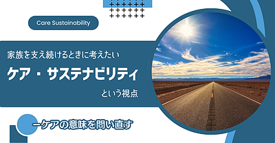 家族を支え続けるときに考えたい「ケア・サステナビリティ」という視点－ケアの意味を問い直す