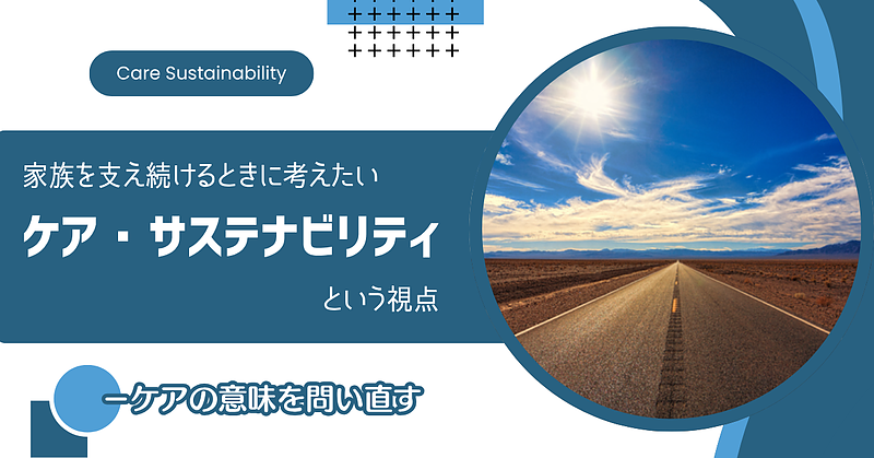 家族を支え続けるときに考えたい「ケア・サステナビリティ」という視点-ケアの意味を問い直す 家族を支え続けるときに考えたい「ケア・サステナビリティ」という視点-ケアの意味を問い直す