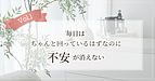 【Vol.1】毎日はちゃんと回っているはずなのに、不安が消えない