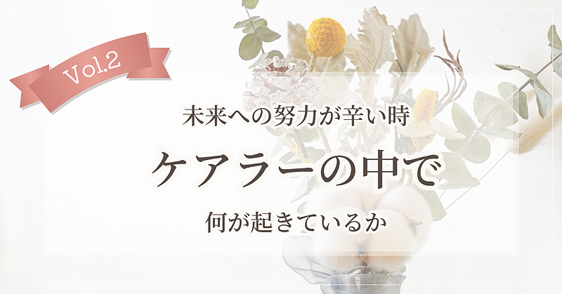 【Vol.2】未来への努力が辛い時、ケアラーの中で何が起きているか 【Vol.2】未来への努力が辛い時、ケアラーの中で何が起きているか