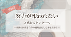 【Vol.3】努力が報われないと感じるケアラーへ