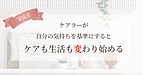 【Vol.6】ケアラーが自分の気持ちを基準にすると、ケアも生活も変わり始める
