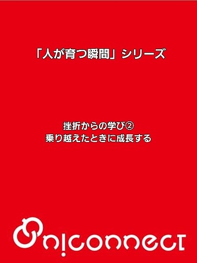 「人が育つ瞬間」シリーズ～挫折からの学び②～