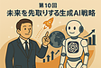 第10回　未来を先取りする生成AI戦略