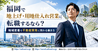 福岡で地上げ・用地仕入れ営業へ転職するには？地域密着で不動産開発に関わるキャリアの魅力