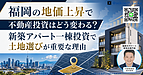 福岡の地価上昇で不動産投資は難しくなる?新築アパート一棟投資で土地選びが重要な理由