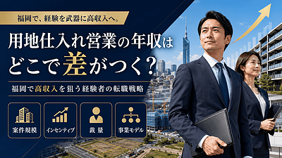 用地仕入れ営業の年収はどこで差がつく？福岡で高収入を狙う経験者の転職戦略