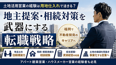 土地活用営業の経験は用地仕入れで活きる？地主提案・相続対策を武器にする転職戦略