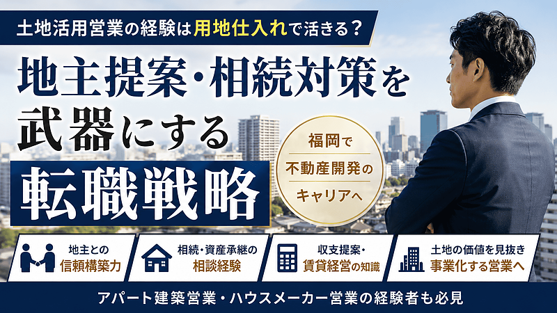 土地活用営業の経験は用地仕入れで活きる？地主提案・相続対策を武器にする転職戦略