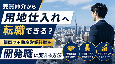 売買仲介から用地仕入れへ転職できる？福岡で不動産営業経験を開発職に活かす考え方